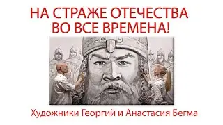 НА СТРАЖЕ ОТЕЧЕСТВА ВО ВСЕ ВРЕМЕНА! Художники Георгий и Анастасия Бегма