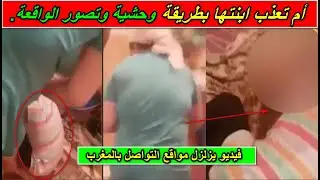 ياربي سلامة ..فيديو يزلزل مواقع التواصل بالمغرب..أم تعذب ابنتها بطريقة وحش-ية وتصور الواقعة