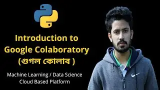 Introduction to Google Colaboratory (গুগল কোলাব ) | Google Colab for Machine Learning & Data Science