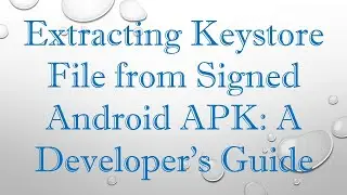 Extracting Keystore File from Signed Android APK: A Developers Guide