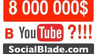 8 000 000$ на YouTube?!!! или Как узнать прибыль канала (Socialblade.com)