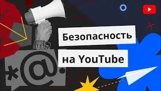 Безопасность на YouTube: наши правила и полезные инструменты для авторов