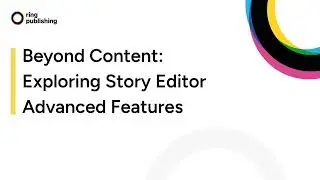 Beyond Content: Story Editor Advanced CMS Features