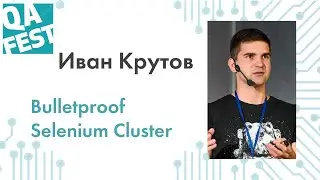 Bulletproof Selenium Cluster. Часть 1 - Иван Крутов. QA Fest 2019
