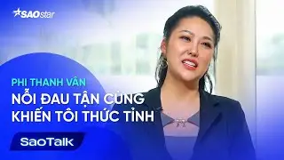 [Phỏng Vấn Phi Thanh Vân] Nỗi đau tận cùng khiến tôi thức tỉnh | SaoTalk