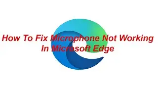 How To Fix Microphone Not Working In Microsoft Edge