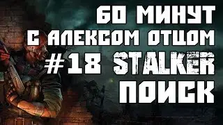 STALKER   Поиск.  Часть 18. 60 минут с Алексом Отцом.