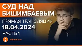 18.04.2024г. 1-часть. Онлайн-трансляция судебного процесса в отношении К.Бишимбаева