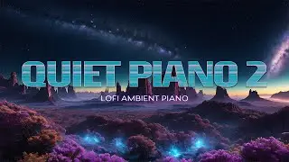 QUIET PIANO 2 | LoFi Ambient Piano | 2023