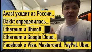 Уходит из России.. Ethereum, Google и Ubisoft.. Bakkt определилась.. Facebook и Visa, PayPal, Uber..