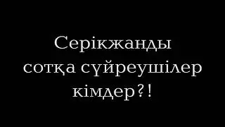 Серікжанды сотқа сүйреушілер кімдер?!