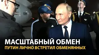 Путин лично встретил тех, кого обменяли