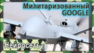 Нейросети атакуют. Google помогает американским военным.😱