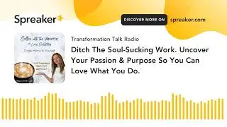 Ditch The Soul-Sucking Work. Uncover Your Passion & Purpose So You Can Love What You Do.