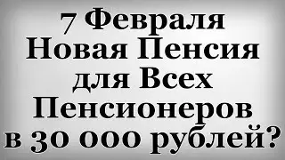 7 Февраля Новая Пенсия для Всех Пенсионеров в 30 000 рублей