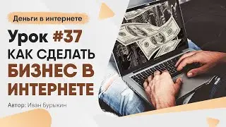 Как начать бизнес в интернете - Урок 37 / Как заработать в интернете новичку с нуля первые деньги