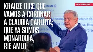 Krauze dice que vamos a coronar a Claudia Carlota; que ya somos monarquía, ríe AMLO