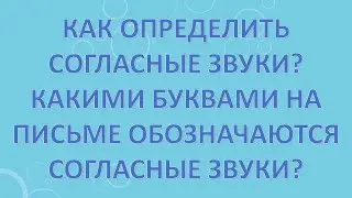 Как определить согласные звуки? Какими буквами на письме обозначаются согласные звуки?