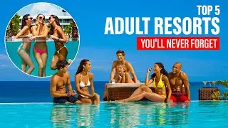 Top 5 Adult Resorts You'll Never Forget