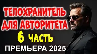💣ТЕЛОХРАНИТЕЛЬ ДЛЯ АВТОРИТЕТА 6 ЧАСТЬ!  Новый  премьеры 2025