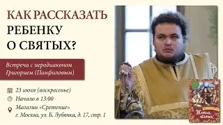 Как рассказать ребенку о святых? Иеродиакон Григорий (Панфилов)