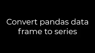 Python :Convert pandas data frame to series(5solution)