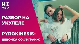 PYROKINESIS - ДЕВОЧКА СОФТ-ГРАНЖ | РАЗБОР НА УКУЛЕЛЕ