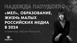 Надежда Папудогло: «Мел», образование, жизнь малых российских медиа в 2024