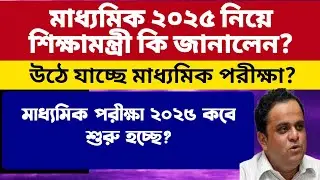 মাধ্যমিক ২০২৫ বাতিল? শিক্ষামন্ত্রী কি বললেন? West Bengal Madhyamik Exam 2025:WB Madhyamik Exam 2025