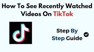 How To See Recently Watched Videos On TikTok