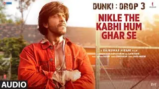 Dunki: Nikle The Kabhi Hum Ghar Se (Audio) Shah Rukh Khan | Rajkumar Hirani | Pritam,Sonu N,Javed A