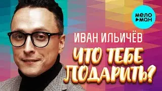 Иван Ильичёв  - Что тебе подарить (Single 2019)