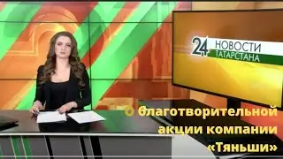 Телеканал «Татарстан-24» в программе «Новости». О благотворительной акции компании «Тяньши»