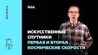 Искусственные спутники. Первая и вторая космические скорости | Физика