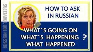 How to ask in Russian 'WHAT'S GOING ON ? WHAT`S HAPPENING ? WHAT HAPPENED ?' (HERE) with examples.