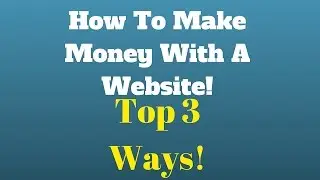 Top 3 Ways To Make Money With A Website!