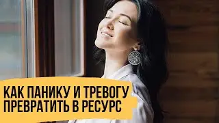 Как из паники и тревоги взять ресурс для трансформации жизни