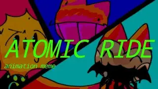 atomic ride || meme animation || ☆ [my ocs] ☆