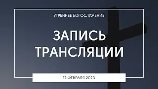 Утреннее богослужение | 12.02.2023