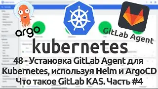 48 - Установка GitLab Agent для Kubernetes, используя Helm и ArgoCD. Что такое GitLab KAS. Часть #4