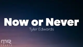 Tyler Edwards – NOW OR NEVER (Lyrics)