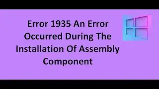 Error 1935 An Error Occurred During The Installation of Assembly Component