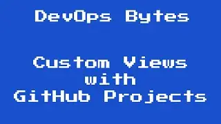 DevOps Bytes - Custom views with GitHub Projects
