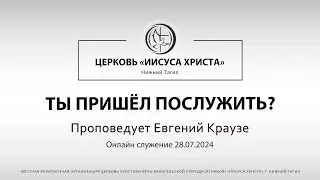 ТЫ ПРИШЁЛ ПОСЛУЖИТЬ? Проповедует Евгений Краузе | Онлайн служение 28.07.2024 |