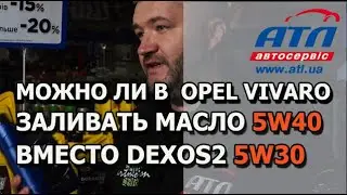 Можно ли в OPEL VIVARO  заливать масло 5W40 вместо DEXOS2 5W30