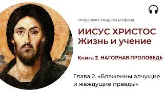 Иисус Христос. Жизнь и учение. Книга 2. Глава 2. «Блаженны алчущие и жаждущие правды»