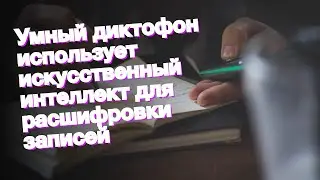 Умный диктофон использует искусственный интеллект для расшифровки записей