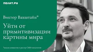 Виктор Вахштайн: Уйти от примитивизации картины мира