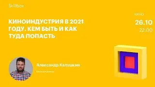 Киноиндустрия в 2021 году. Кем быть и как туда попасть