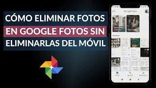 Cómo Eliminar Fotos en Google Photos sin Eliminarlas de mi Móvil o PC - Google Fotos